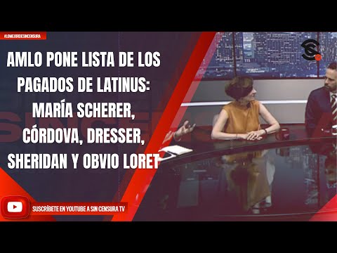 AMLO PONE LISTA DE LOS PAGADOS DE LATINUS: MARÍA SCHERER, CÓRDOVA, DRESSER, SHERIDAN Y OBVIO LORET