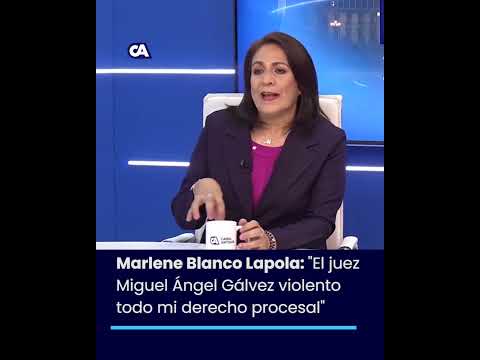 ? Marlene Blanco Lapola: El juez Miguel Ángel Gálvez violento todo mi derecho procesal.