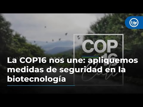 La COP16 nos une: apliquemos medidas de seguridad en la biotecnología