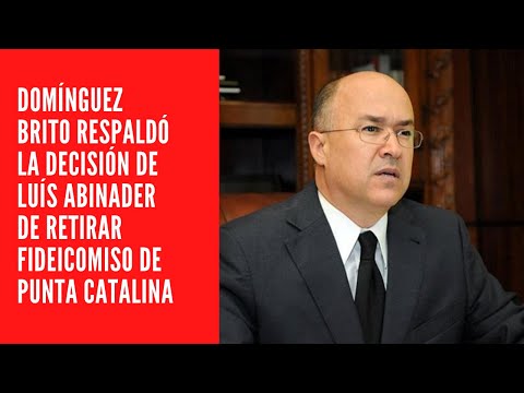 Domínguez Brito respaldó la decisión de Luís Abinader de retirar fideicomiso de Punta Catalina