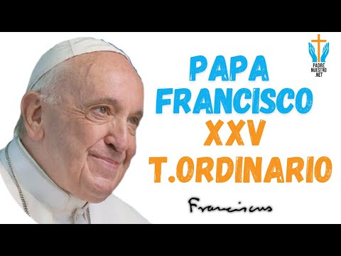 ? PAPA FRANCISCO: Reflexión del Evangelio XXV Domingo (Ciclo B) - Servir a los Más Necesitados