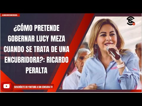 ¿CÓMO PRETENDE GOBERNAR LUCY MEZA CUANDO SE TRATA DE UNA ENCUBRIDORA?: RICARDO PERALTA