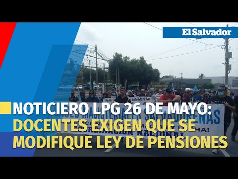 Noticiero LPG 26 de mayo: Docentes salen a las calles para exigir que se modifique Ley de Pensiones