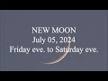 NEW MOON; July 05, 2024; Friday eve. to Saturday eve.
