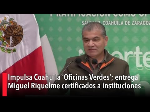 Impulsa Coahuila ‘Oficinas Verdes’; entrega Miguel Riquelme certificados a instituciones