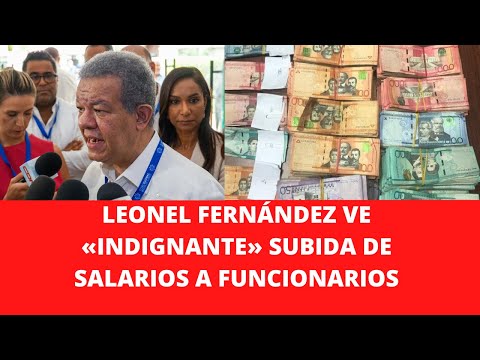 LEONEL FERNÁNDEZ VE «INDIGNANTE» SUBIDA DE SALARIOS A FUNCIONARIOS