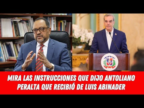 MIRA LAS INSTRUCCIONES QUE DIJO ANTOLIANO PERALTA QUE RECIBIÓ DE LUIS ABINADER