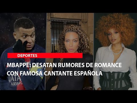 Mbappé: Desatan rumores de romance con famosa cantante española