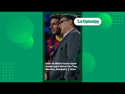 Messi: Tata Martino y Busquets se le unirían en el Inter Miami | La Opinión