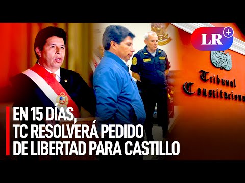 Pedro CASTILLO: TC resolverá PEDIDO de CESE de PRISIÓN PREVENTIVA en 15 DÍAS, señaló su abogado| #LR