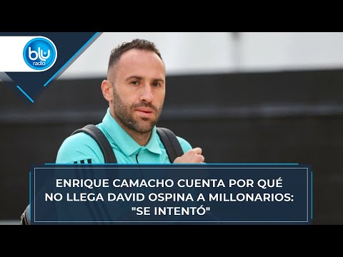 Enrique Camacho cuenta por qué no llega David Ospina a Millonarios: Se intentó