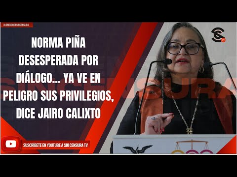 NORMA PIÑA DESESPERADA POR DIÁLOGO… YA VE EN PELIGRO SUS PRIVILEGIOS, DICE JAIRO CALIXTO