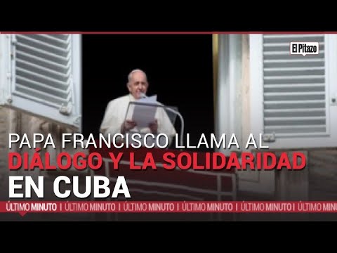 Papa Francisco llama al diálogo y la solidaridad en Cuba