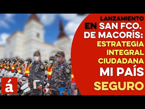 Lanzamiento estrategia integral ciudadana Mi País Seguro en San Fco. de Macorís