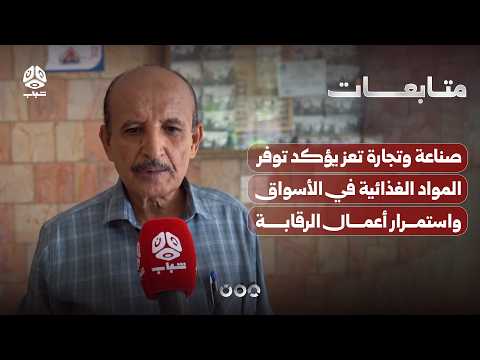 صناعة وتجارة تعز يؤكد توفر المواد الغذائية في الأسواق واستمرار أعمال الرقابة