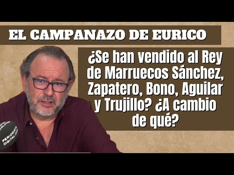 ¿Se han vendido al Rey de Marruecos Sánchez, Zapatero, Bono, Aguilar y Trujillo? ¿A cambio de qué?