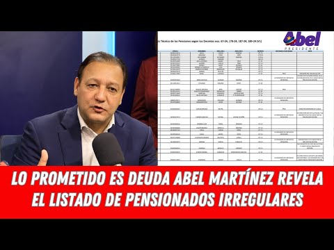 LO PROMETIDO ES DEUDA ABEL MARTÍNEZ REVELA EL LISTADO DE PENSIONADOS IRREGULARES