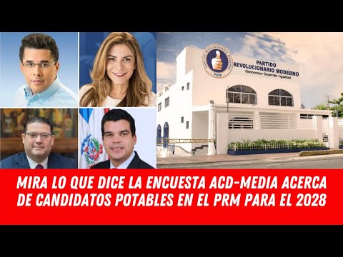 MIRA LO QUE DICE LA ENCUESTA ACD-MEDIA ACERCA DE CANDIDATOS POTABLES EN EL PRM PARA EL 2028