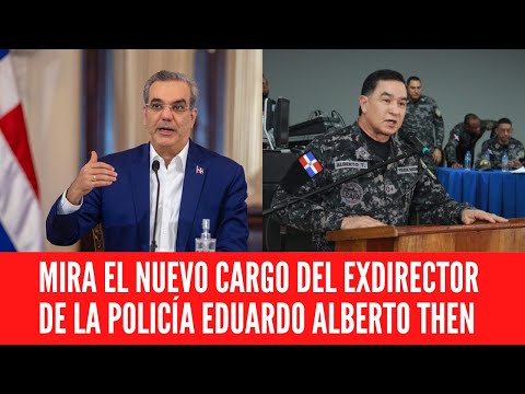 MIRA EL NUEVO CARGO DEL EXDIRECTOR DE LA POLICÍA EDUARDO ALBERTO THEN