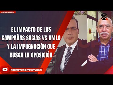 EL IMPACTO DE LAS CAMPAÑAS SUCIAS VS AMLO Y LA IMPUGNACIÓN QUE BUSCA LA OPOSICIÓN