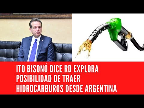 ITO BISONÓ DICE RD EXPLORA POSIBILIDAD DE TRAER HIDROCARBUROS DESDE ARGENTINA