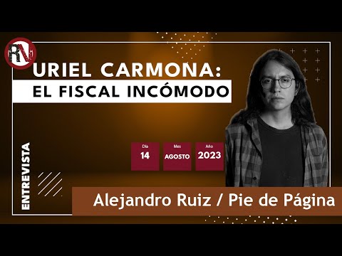 Uriel Carmona: el fiscal incómodo - Alejandro Ruiz / Pie de Página