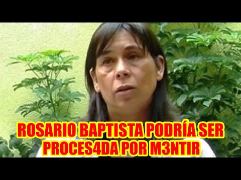 VOCAL ROSARIO BAPTISTA PODRÍA SER PROCES4DA  EN CASO QUE PRESENTE PRU3BAS  POR FR4UDE..