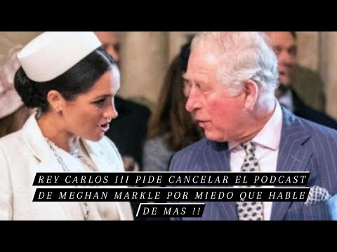 Rey Carlos III pide cancelar el podcast de Meghan Markle por miedo a que hable de más