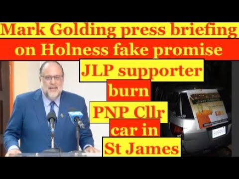 Mark Golding press briefing on Holness fake promises in Parliament.JLp burn PNP Cllr Car in St James