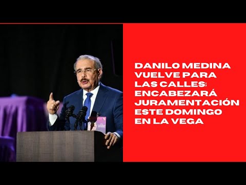 Danilo Medina vuelve para las calles; encabezará juramentación este domingo en La Vega