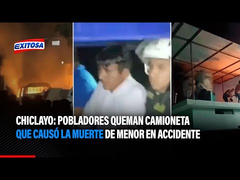 Chiclayo: Pobladores queman camioneta que causó la muerte de menor en accidente