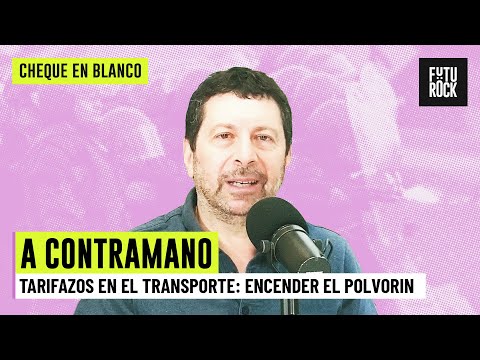 TARIFAZOS EN EL TRANSPORTE: ENCENDER EL POLVORIN | A CONTRAMANO, ALFREDO ZAIAT en CHEQUE EN BLANCO