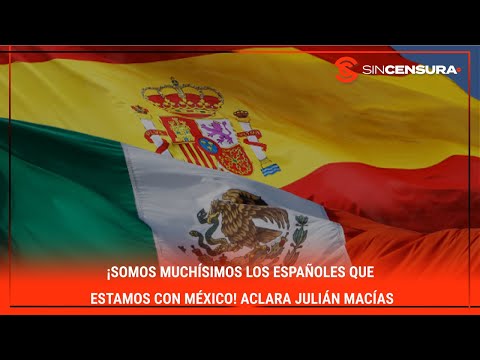 #LoMejorDeSinCensura ¡SOMOS MUCHÍSIMOS LOS ESPAÑOLES QUE ESTAMOS CON MÉXICO! Aclara #JuliánMacías