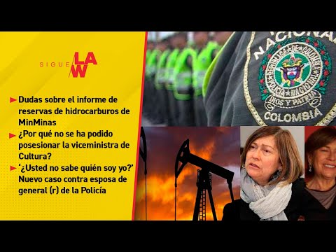 ¿Cuánto petróleo y gas hay en Colombia? / '¿No sabe quién soy yo?': esposa de Gral (r) Policía
