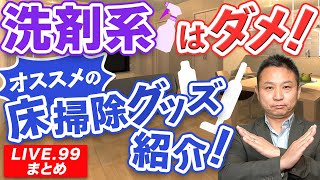 【LIVE.99まとめ】洗剤系はダメ！オススメの床掃除グッズ紹介！