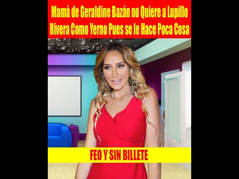 Mama? de Geraldine Baza?n no Quiere a Lupillo Rivera Como Yerno Pues se le Hace Poca Cosa