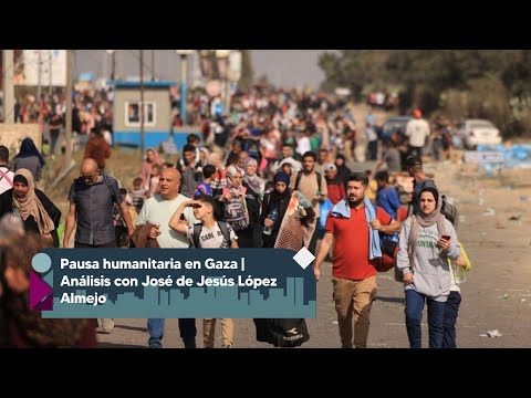 Pausa humanitaria en Gaza | Análisis con José de Jesús López Almejo