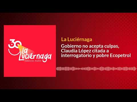 Gobierno no acepta culpas, Claudia López citada a interrogatorio y pobre Ecopetrol