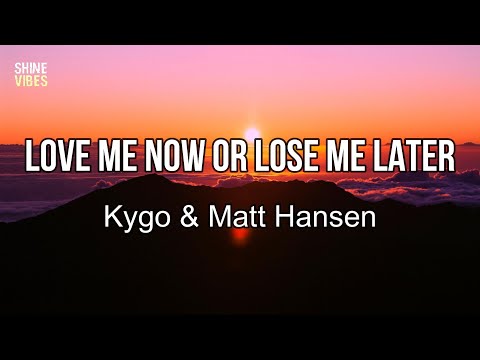 Kygo & Matt Hansen - Love Me Now Or Lose Me Later (Lyrics)