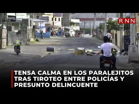 Tensa calma en Los Paralejitos tras tiroteo entre policías y presunto delincuente