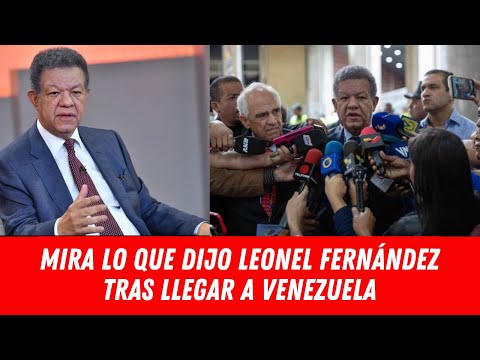 MIRA LO QUE DIJO LEONEL FERNÁNDEZ TRAS LLEGAR A VENEZUELA