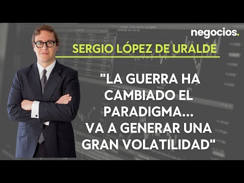 Sergio López de Uralde: La guerra ha cambiado el paradigma...va a generar una gran volatilidad