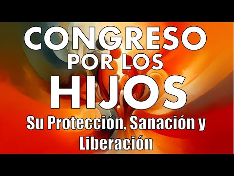 CONGRESO POR LOS HIJOS | SU SANACIÓN, PROTECCIÓN Y LIBERACIÓN
