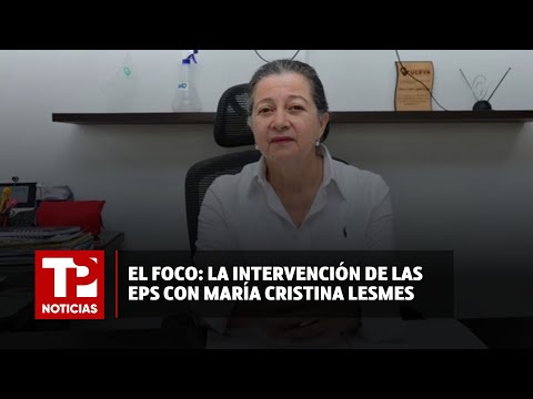 Le pusimos 'El foco' a la intervención de las EPS con María Cristina Lesmes |05.04.2024| TP Noticias