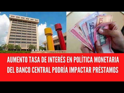 AUMENTO TASA DE INTERÉS EN POLÍTICA MONETARIA DEL BANCO CENTRAL PODRÍA IMPACTAR PRÉSTAMOS