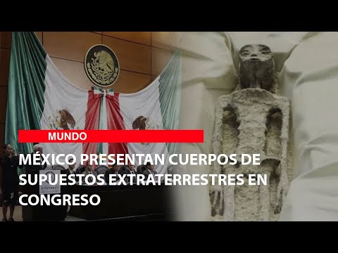 México presentan cuerpos de supuestos extraterrestres en Congreso y piden reconocer la vida de estos