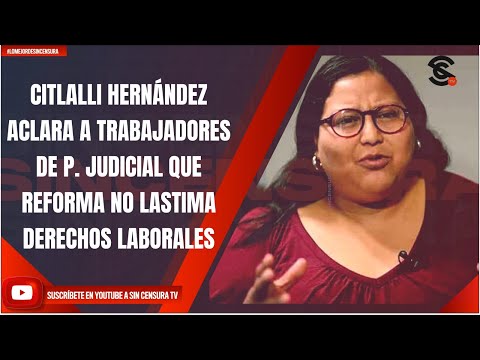 CITLALLI HERNÁNDEZ ACLARA A TRABAJADORES DE P. JUDICIAL QUE REFORMA NO LASTIMA DERECHOS LABORALES