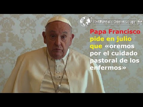 Papa Francisco pide en julio que «oremos por el cuidado pastoral de los enfermos»