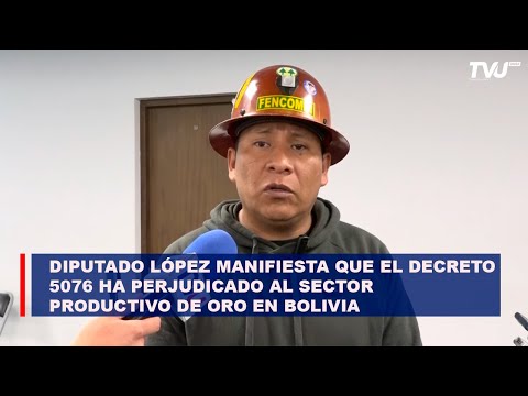 Diputado López manifiesta que el decreto 5076 ha perjudicado al sector productivo de oro en Bolivia