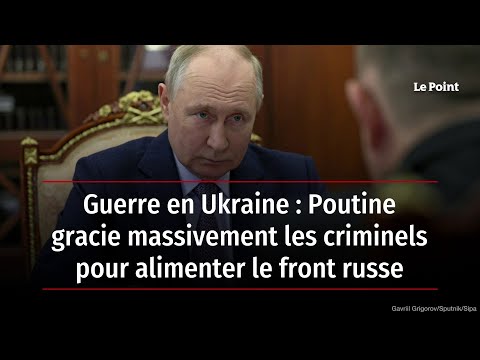 Guerre en Ukraine : Poutine gracie massivement les criminels pour alimenter le front russe